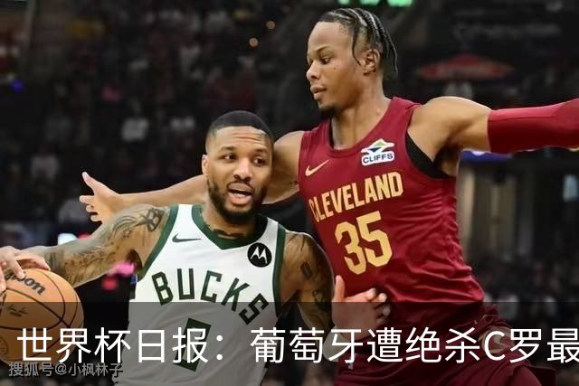 世界杯日报：葡萄牙遭绝杀C罗最后一舞 多国效仿美国上诉红黄牌
